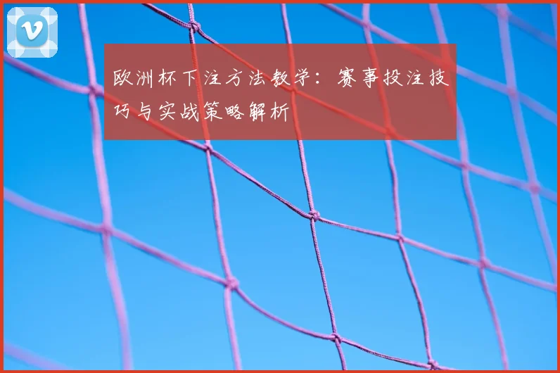欧洲杯下注方法教学:赛事投注技巧与实战策略解析