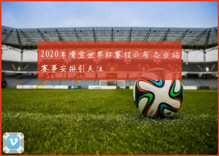 2020年滑雪世界杯赛程公布 各分站赛事安排引关注