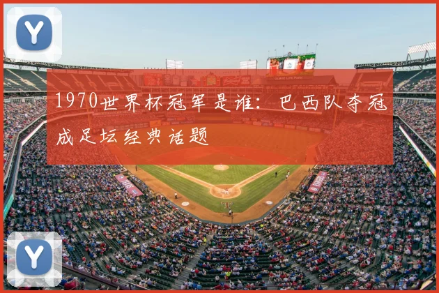 1970世界杯冠军是谁:巴西队夺冠成足坛经典话题