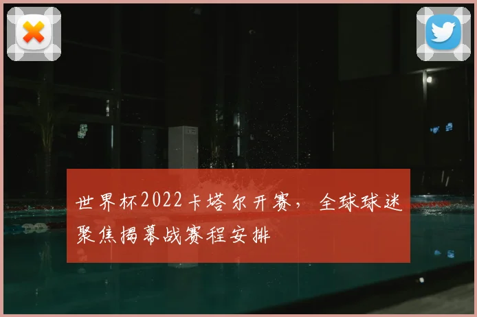 世界杯2022卡塔尔开赛,全球球迷聚焦揭幕战赛程安排