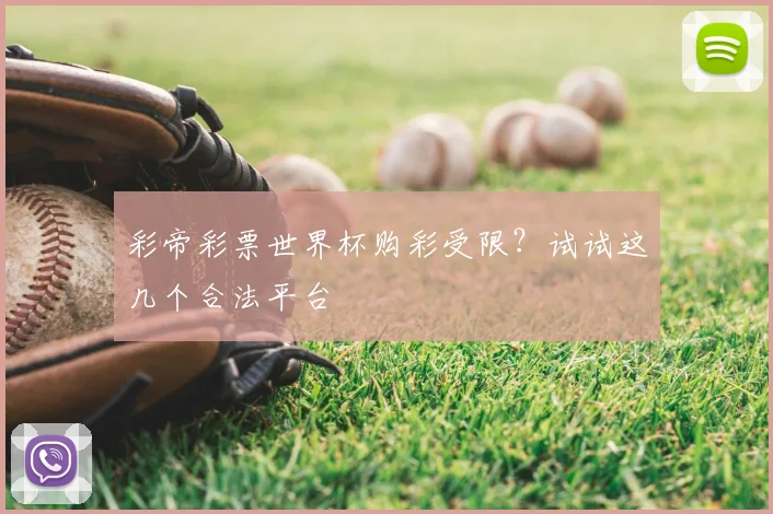 彩帝彩票世界杯购彩受限?试试这几个合法平台