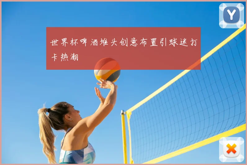 世界杯啤酒堆头创意布置引球迷打卡热潮