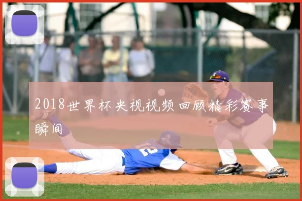 2018世界杯央视视频回顾精彩赛事瞬间