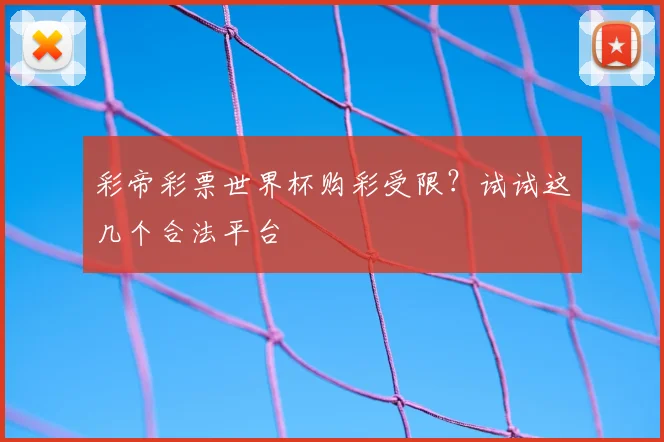 彩帝彩票世界杯购彩受限?试试这几个合法平台