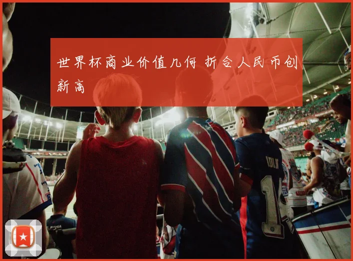 世界杯商业价值几何 折合人民币创新高
