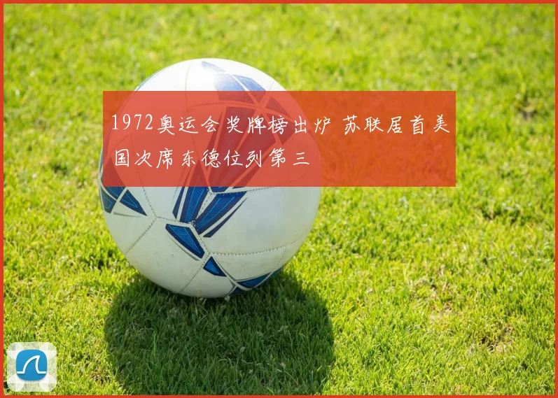 1972奥运会奖牌榜出炉 苏联居首美国次席东德位列第三