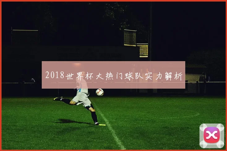 2018世界杯大热门球队实力解析