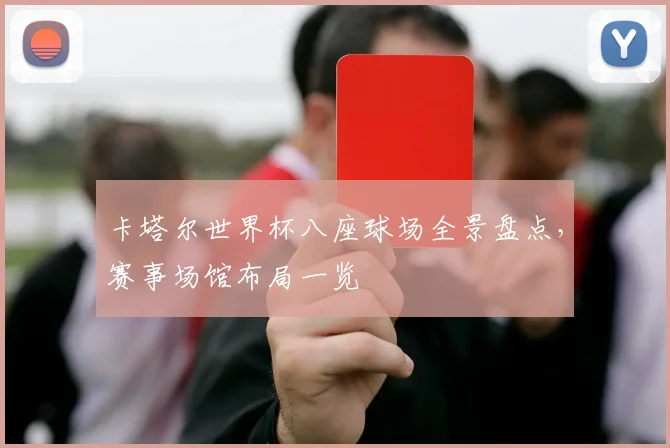 卡塔尔世界杯八座球场全景盘点,赛事场馆布局一览