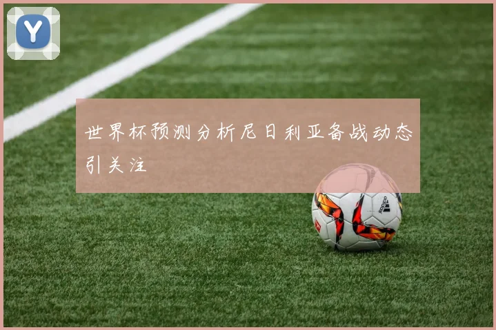 世界杯预测分析尼日利亚备战动态引关注