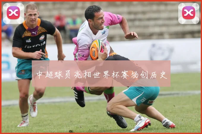 中超球员亮相世界杯赛场创历史