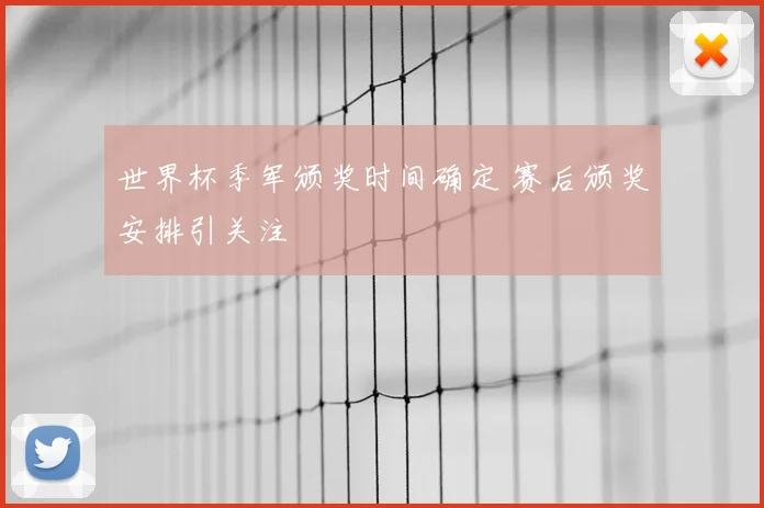 世界杯季军颁奖时间确定 赛后颁奖安排引关注