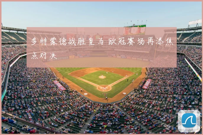多特蒙德战胜皇马 欧冠赛场再添焦点对决