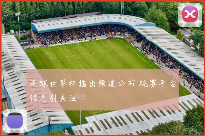 足球世界杯播出频道公布 观赛平台信息引关注