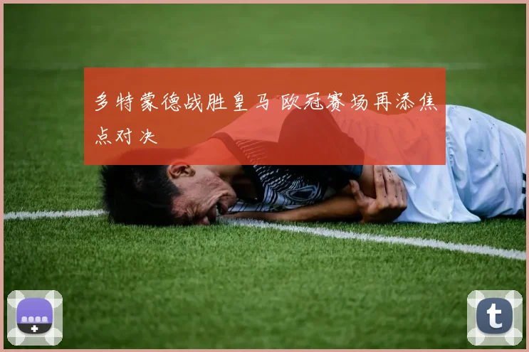 多特蒙德战胜皇马 欧冠赛场再添焦点对决