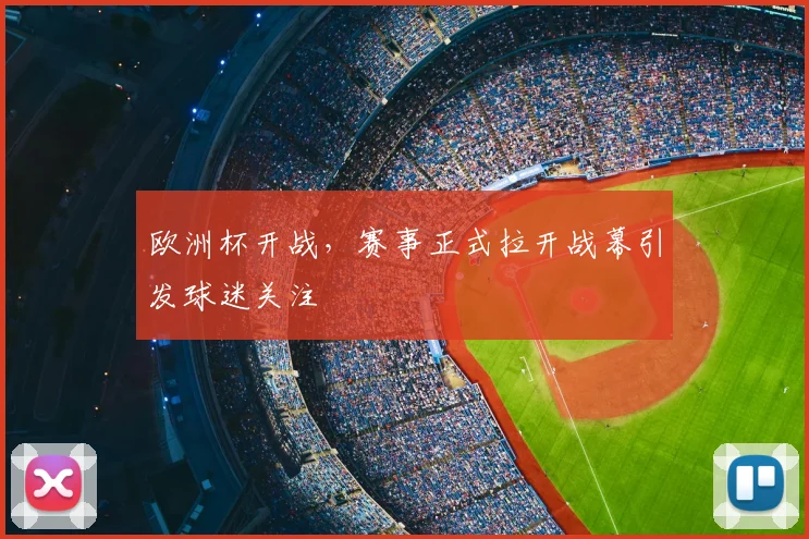 欧洲杯开战,赛事正式拉开战幕引发球迷关注