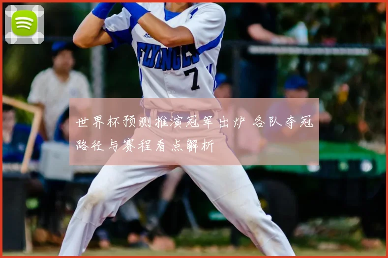世界杯预测推演冠军出炉 各队夺冠路径与赛程看点解析