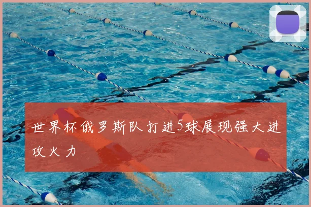 世界杯俄罗斯队打进5球展现强大进攻火力