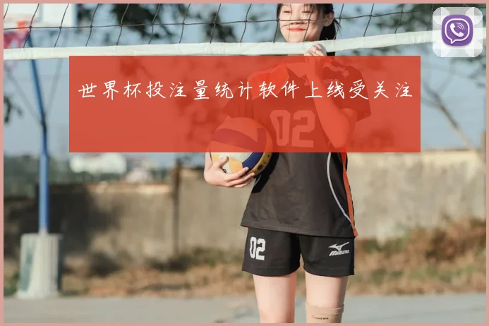 世界杯投注量统计软件上线受关注