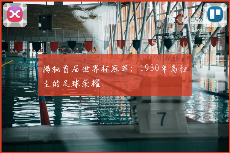 揭秘首届世界杯冠军:1930年乌拉圭的足球荣耀