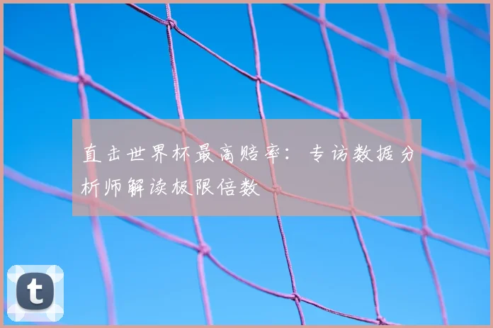 直击世界杯最高赔率：专访数据分析师解读极限倍数