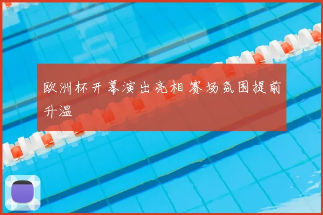 欧洲杯开幕演出亮相 赛场氛围提前升温