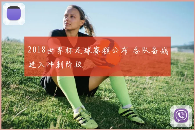 2018世界杯足球赛程公布 各队备战进入冲刺阶段