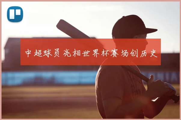 中超球员亮相世界杯赛场创历史