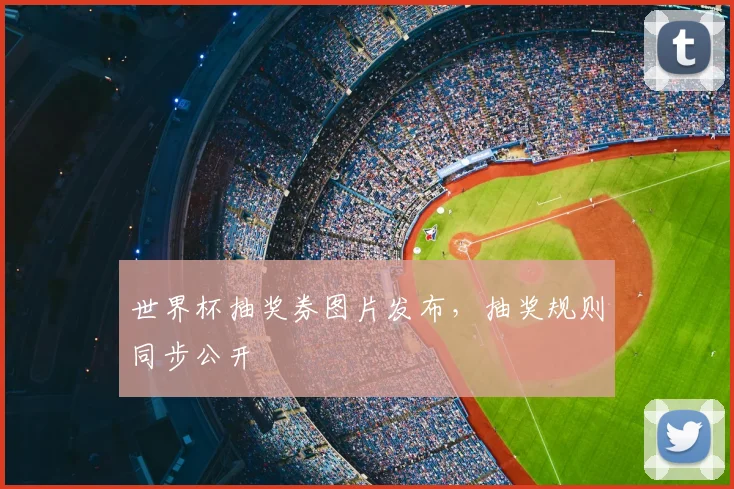世界杯抽奖券图片发布,抽奖规则同步公开