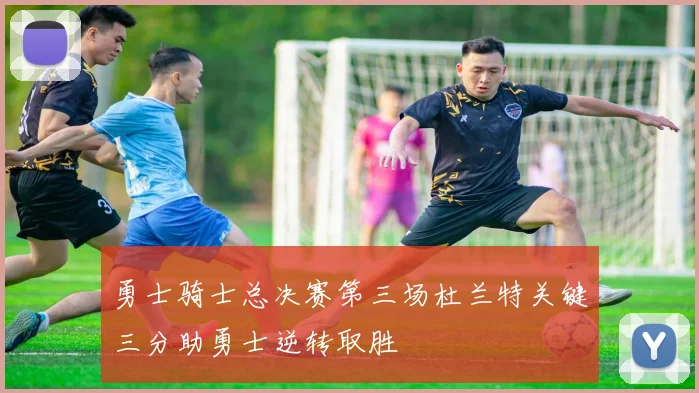 勇士骑士总决赛第三场杜兰特关键三分助勇士逆转取胜