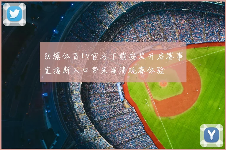 劲爆体育tv官方下载安装开启赛事直播新入口带来高清观赛体验