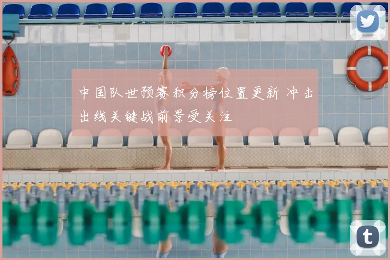 中国队世预赛积分榜位置更新 冲击出线关键战前景受关注