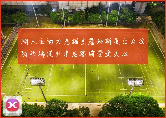 湖人主场力克掘金詹姆斯复出后攻防两端提升季后赛前景受关注