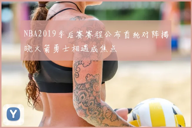 NBA2019季后赛赛程公布首轮对阵揭晓火箭勇士相遇成焦点