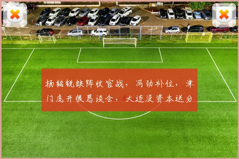 杨铭锐缺阵收官战，冯劲补位，津门虎开很恳谈会，大连没资本送分