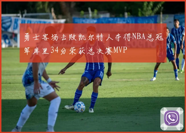 勇士客场击败凯尔特人夺得NBA总冠军库里34分荣获总决赛MVP