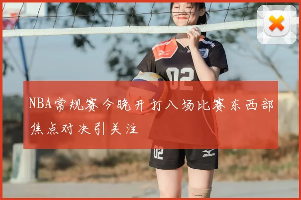 NBA常规赛今晚开打八场比赛东西部焦点对决引关注
