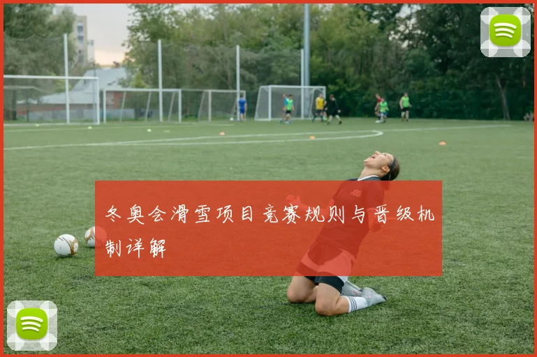 冬奥会滑雪项目竞赛规则与晋级机制详解