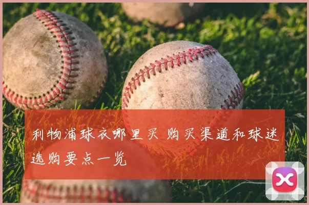 利物浦球衣哪里买 购买渠道和球迷选购要点一览