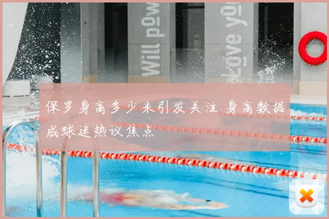 保罗身高多少米引发关注 身高数据成球迷热议焦点