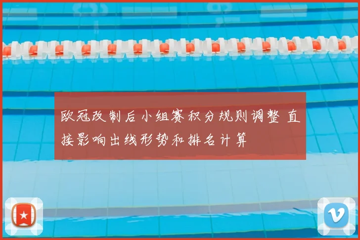欧冠改制后小组赛积分规则调整 直接影响出线形势和排名计算