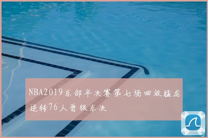 NBA2019东部半决赛第七场回放猛龙逆转76人晋级东决