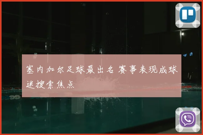 塞内加尔足球最出名 赛事表现成球迷搜索焦点