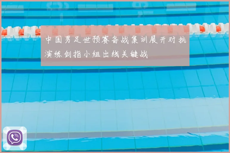 中国男足世预赛备战集训展开对抗演练剑指小组出线关键战