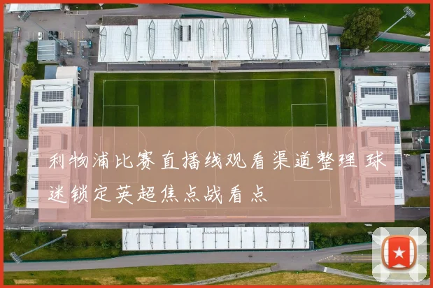 利物浦比赛直播线观看渠道整理 球迷锁定英超焦点战看点