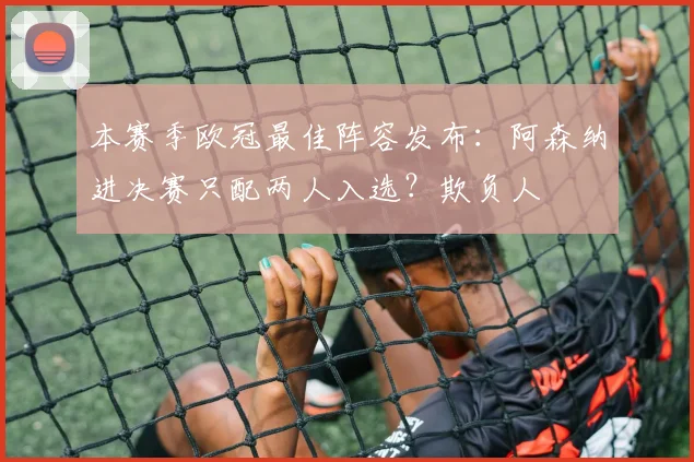 本赛季欧冠最佳阵容发布：阿森纳进决赛只配两人入选？欺负人