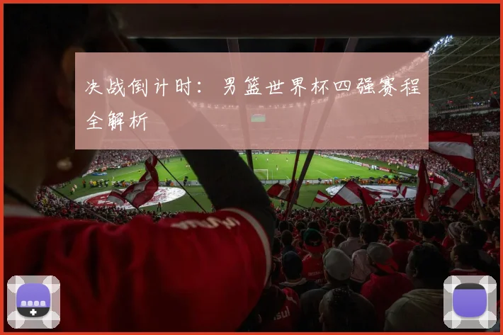 决战倒计时：男篮世界杯四强赛程全解析