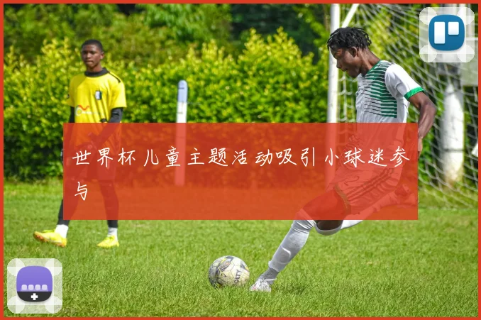世界杯儿童主题活动吸引小球迷参与